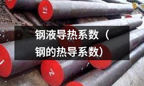 鋼液導(dǎo)熱系數(shù)（鋼的熱導(dǎo)系數(shù)）