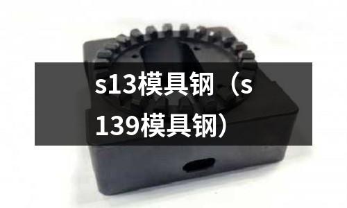 s13模具鋼（s139模具鋼）