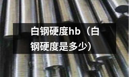 白鋼硬度hb（白鋼硬度是多少）