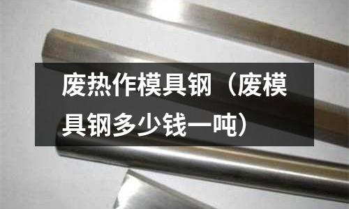 廢熱作模具鋼（廢模具鋼多少錢(qián)一噸）