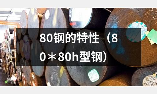 80鋼的特性（80＊80h型鋼）