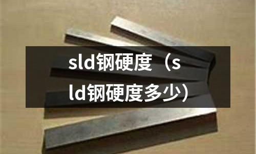 sld鋼硬度（sld鋼硬度多少）