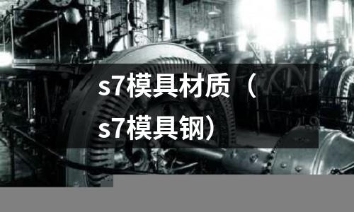 s7模具材質(zhì)（s7模具鋼）