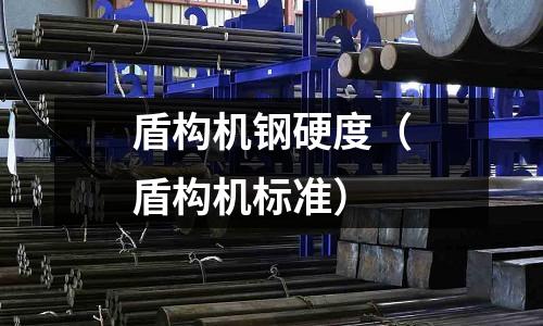 盾構(gòu)機(jī)鋼硬度（盾構(gòu)機(jī)標(biāo)準(zhǔn)）