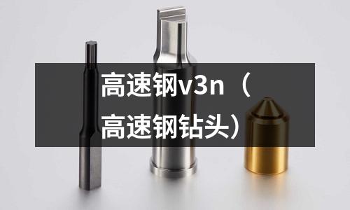 高速鋼v3n（高速鋼鉆頭）