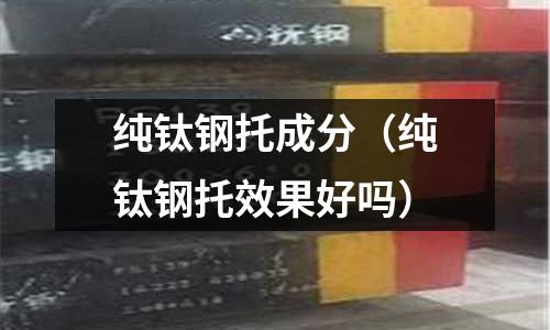 純鈦鋼托成分（純鈦鋼托效果好嗎）