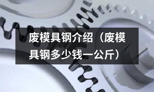 廢模具鋼介紹（廢模具鋼多少錢一公斤）