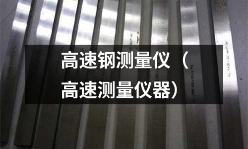 高速鋼測量儀（高速測量儀器）