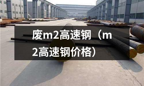 廢m2高速鋼（m2高速鋼價格）