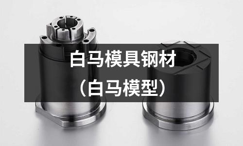 白馬模具鋼材（白馬模型）