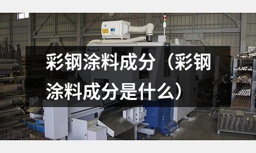 彩鋼涂料成分（彩鋼涂料成分是什么）