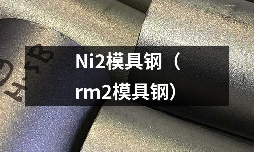 Ni2模具鋼（rm2模具鋼）