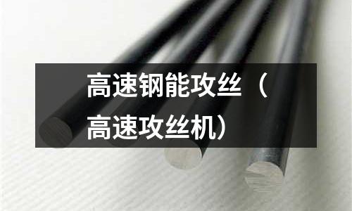 高速鋼能攻絲（高速攻絲機(jī)）