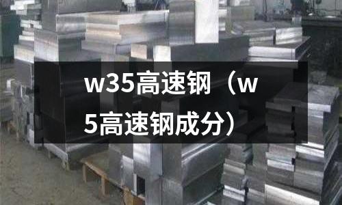 w35高速鋼（w5高速鋼成分）