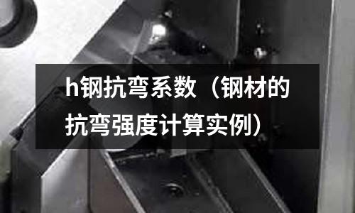 h鋼抗彎系數(shù)（鋼材的抗彎強(qiáng)度計(jì)算實(shí)例）