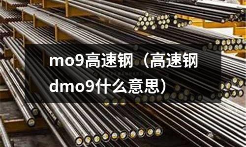 mo9高速鋼（高速鋼dmo9什么意思）