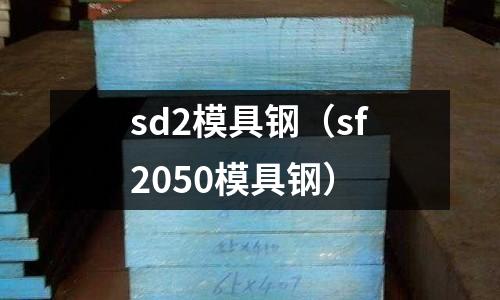 sd2模具鋼（sf2050模具鋼）