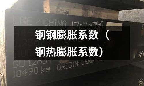 鋼鋼膨脹系數（鋼熱膨脹系數）