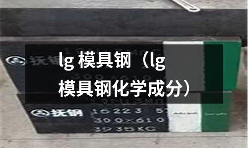 lg 模具鋼（lg模具鋼化學(xué)成分）
