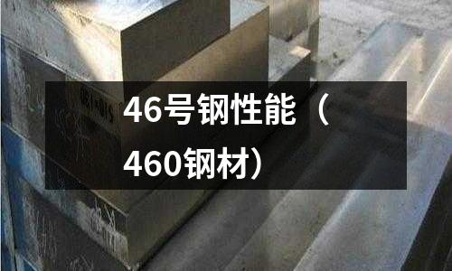 46號鋼性能（460鋼材）
