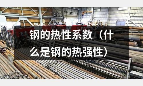 鋼的熱性系數(shù)（什么是鋼的熱強(qiáng)性）