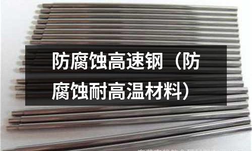 防腐蝕高速鋼（防腐蝕耐高溫材料）