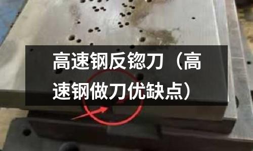 高速鋼反锪刀（高速鋼做刀優(yōu)缺點）