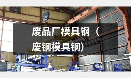 廢品廠模具鋼(廢鋼模具鋼)