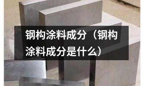 鋼構涂料成分（鋼構涂料成分是什么）