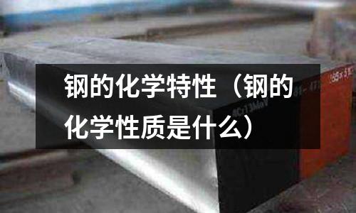 鋼的化學特性（鋼的化學性質是什么）