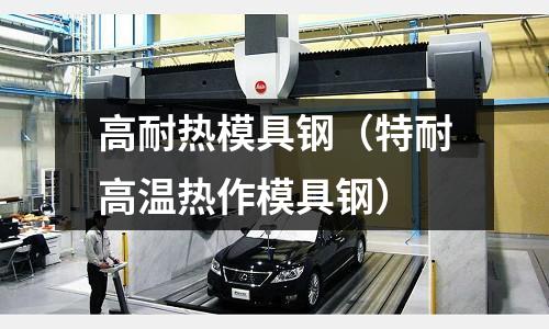 高耐熱模具鋼（特耐高溫熱作模具鋼）