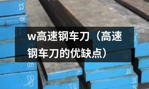 w高速鋼車刀（高速鋼車刀的優缺點）