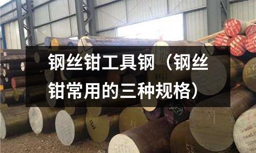 鋼絲鉗工具鋼（鋼絲鉗常用的三種規格）