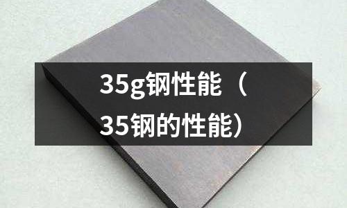35g鋼性能（35鋼的性能）