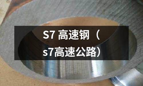S7 高速鋼（s7高速公路）