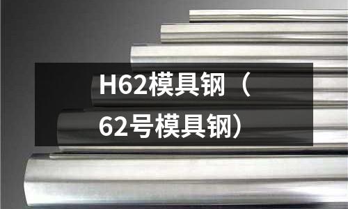 H62模具鋼（62號(hào)模具鋼）