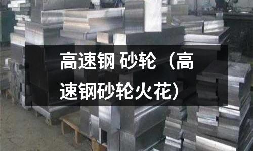 高速鋼 砂輪（高速鋼砂輪火花）