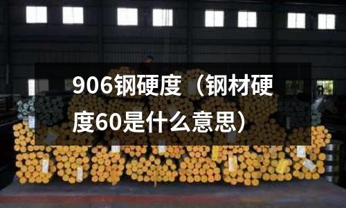 906鋼硬度（鋼材硬度60是什么意思）