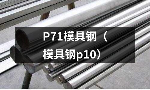 P71模具鋼（模具鋼p10）