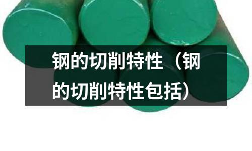 鋼的切削特性（鋼的切削特性包括）