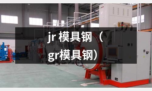 jr 模具鋼（gr模具鋼）