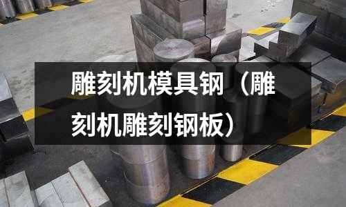 雕刻機(jī)模具鋼（雕刻機(jī)雕刻鋼板）