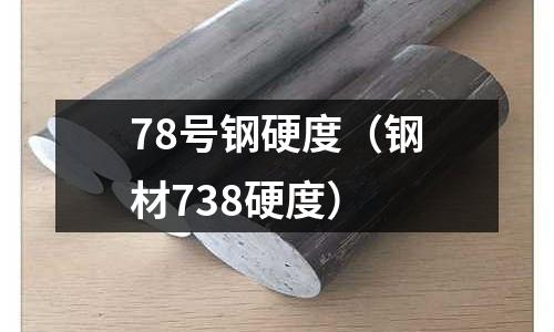 78號鋼硬度（鋼材738硬度）