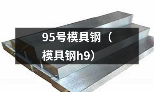 95號模具鋼（模具鋼h9）