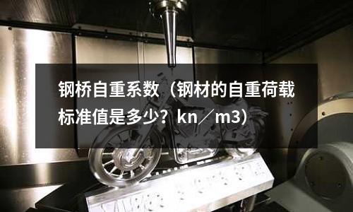 鋼橋自重系數（鋼材的自重荷載標準值是多少？kn／m3）