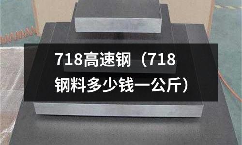 718高速鋼（718鋼料多少錢一公斤）