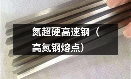 氮超硬高速鋼（高氮鋼熔點）