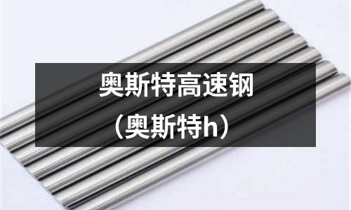 奧斯特高速鋼（奧斯特h）