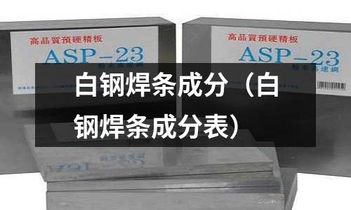 白鋼焊條成分（白鋼焊條成分表）
