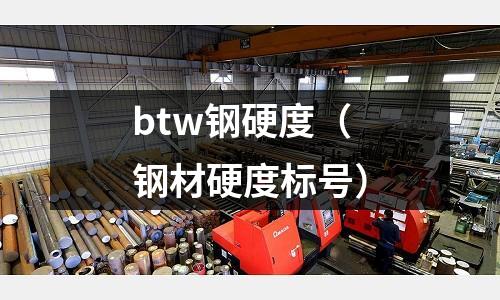 btw鋼硬度（鋼材硬度標號）